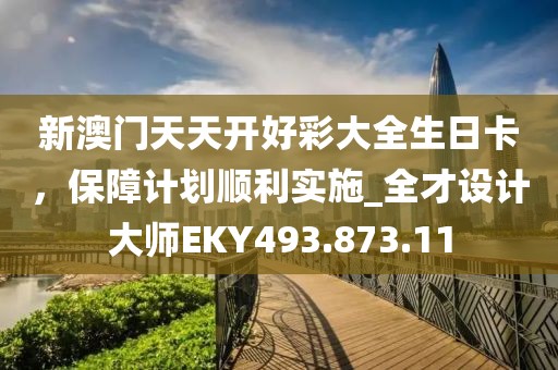 新澳门天天开好彩大全生日卡，保障计划顺利实施_全才设计大师EKY493.873.11