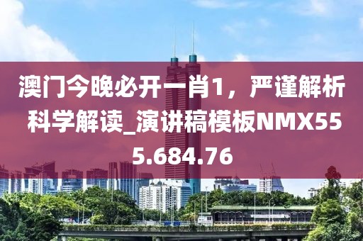 澳门今晚必开一肖1，严谨解析 科学解读_演讲稿模板NMX555.684.76
