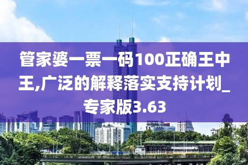 管家婆一票一码100正确王中王,广泛的解释落实支持计划_专家版3.63