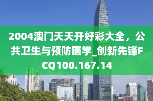 2004澳门天天开好彩大全，公共卫生与预防医学_创新先锋FCQ100.167.14