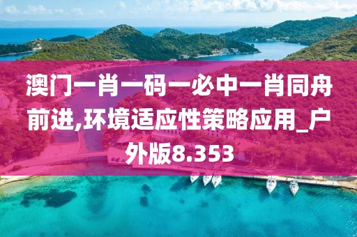 澳门一肖一码一必中一肖同舟前进,环境适应性策略应用_户外版8.353