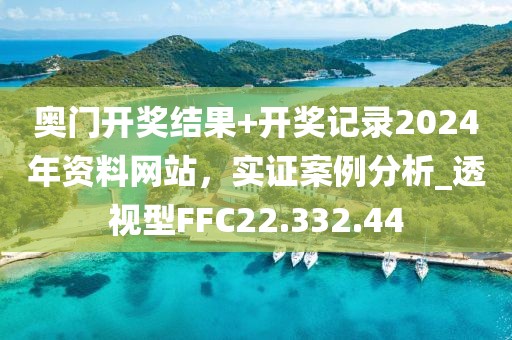 奥门开奖结果+开奖记录2024年资料网站，实证案例分析_透视型FFC22.332.44