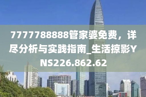 7777788888管家婆免费，详尽分析与实践指南_生活掠影YNS226.862.62