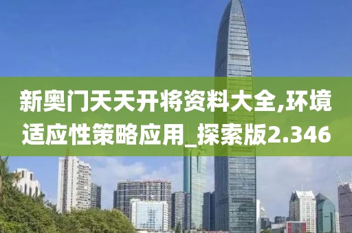 新奥门天天开将资料大全,环境适应性策略应用_探索版2.346