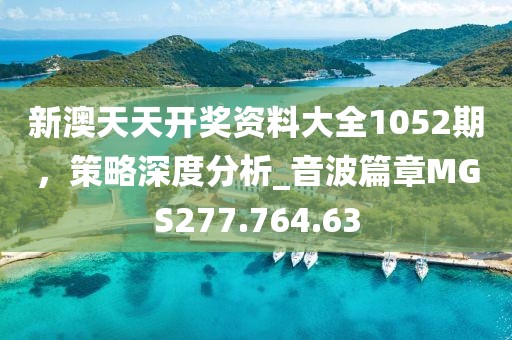 新澳天天开奖资料大全1052期，策略深度分析_音波篇章MGS277.764.63
