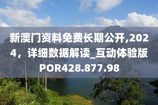 新澳门资料免费长期公开,2024，详细数据解读_互动体验版POR428.877.98