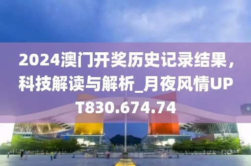 2024澳门开奖历史记录结果，科技解读与解析_月夜风情UPT830.674.74
