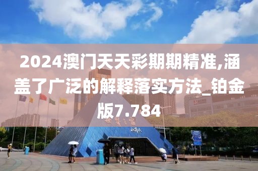 2024澳门天天彩期期精准,涵盖了广泛的解释落实方法_铂金版7.784