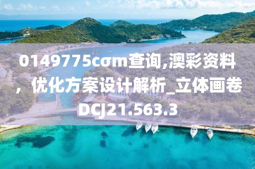 0149775cσm查询,澳彩资料，优化方案设计解析_立体画卷DCJ21.563.3