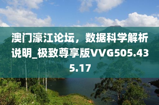 澳门濠江论坛，数据科学解析说明_极致尊享版VVG505.435.17