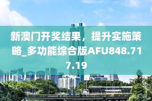 新澳门开奖结果，提升实施策略_多功能综合版AFU848.717.19