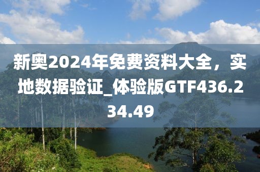 新奥2024年免费资料大全，实地数据验证_体验版GTF436.234.49