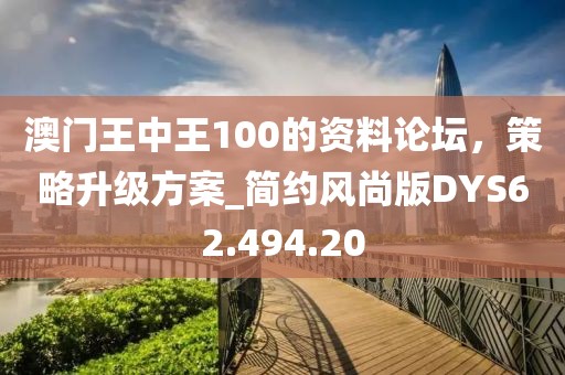澳门王中王100的资料论坛，策略升级方案_简约风尚版DYS62.494.20