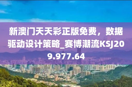 新澳门天天彩正版免费，数据驱动设计策略_赛博潮流KSJ209.977.64