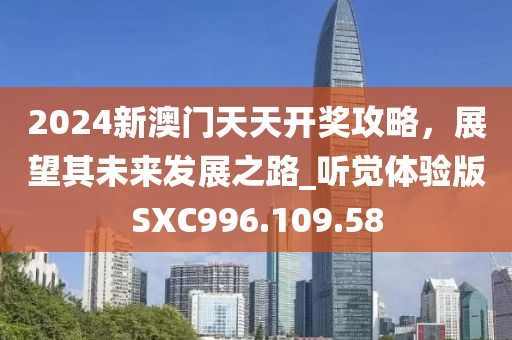 2024新澳门天天开奖攻略，展望其未来发展之路_听觉体验版SXC996.109.58