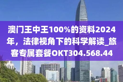 澳门王中王100%的资料2024年，法律视角下的科学解读_旅客专属套餐OKT304.568.44
