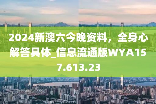 2024新澳六今晚资料，全身心解答具体_信息流通版WYA157.613.23