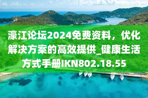 濠江论坛2024免费资料，优化解决方案的高效提供_健康生活方式手册IKN802.18.55