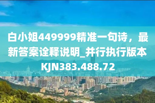 白小姐449999精准一句诗，最新答案诠释说明_并行执行版本KJN383.488.72