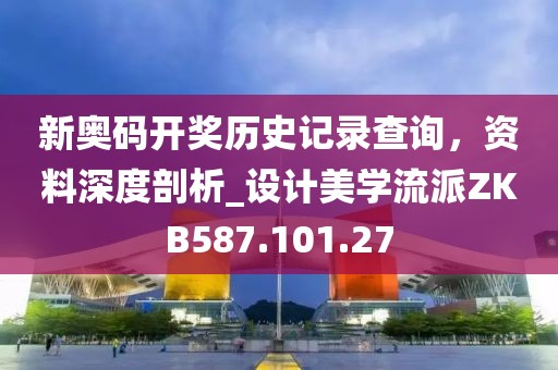 新奥码开奖历史记录查询，资料深度剖析_设计美学流派ZKB587.101.27