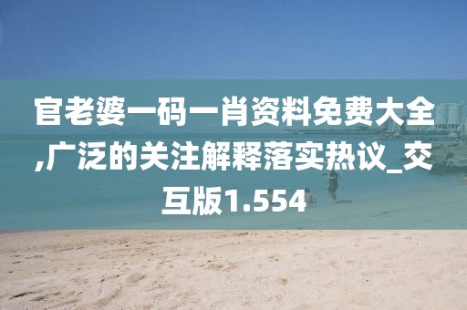 官老婆一码一肖资料免费大全,广泛的关注解释落实热议_交互版1.554