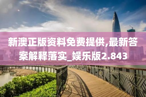 新澳正版资料免费提供,最新答案解释落实_娱乐版2.843