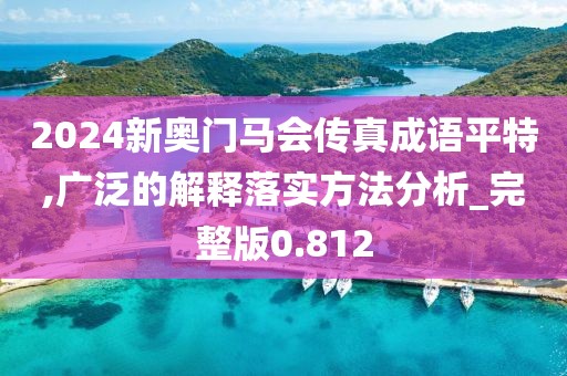 2024新奥门马会传真成语平特,广泛的解释落实方法分析_完整版0.812