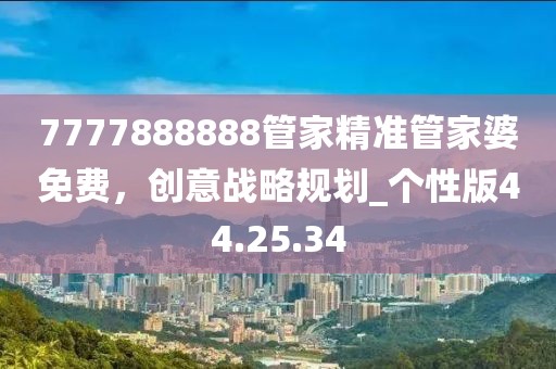 7777888888管家精准管家婆免费，创意战略规划_个性版44.25.34