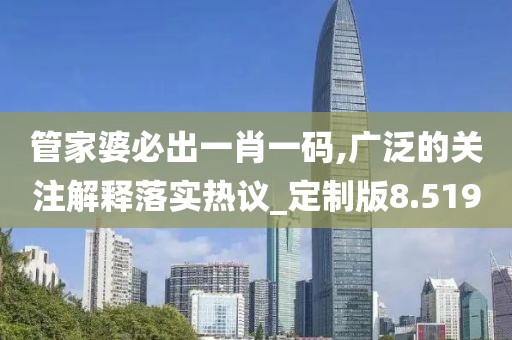 管家婆必出一肖一码,广泛的关注解释落实热议_定制版8.519