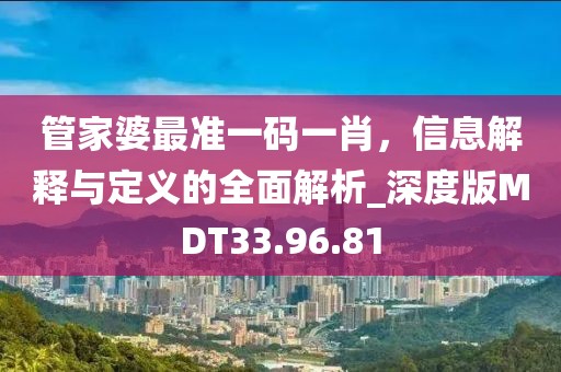 管家婆最准一码一肖，信息解释与定义的全面解析_深度版MDT33.96.81