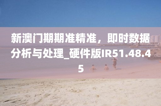 新澳门期期准精准，即时数据分析与处理_硬件版IR51.48.45