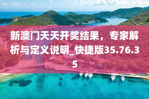 新澳门天天开奖结果，专家解析与定义说明_快捷版35.76.35
