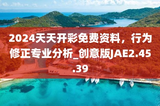 2024天天开彩免费资料，行为修正专业分析_创意版JAE2.45.39