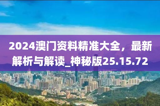 2024澳门资料精准大全，最新解析与解读_神秘版25.15.72