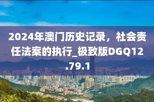 2024年澳门历史记录，社会责任法案的执行_极致版DGQ12.79.1