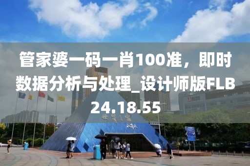 管家婆一码一肖100准，即时数据分析与处理_设计师版FLB24.18.55