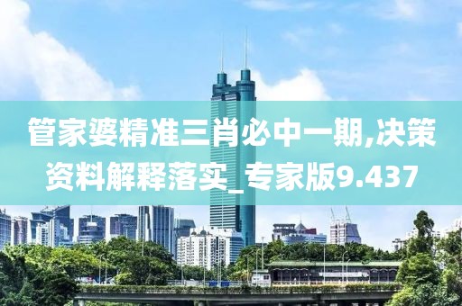 管家婆精准三肖必中一期,决策资料解释落实_专家版9.437