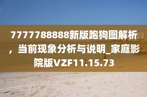 7777788888新版跑狗图解析，当前现象分析与说明_家庭影院版VZF11.15.73