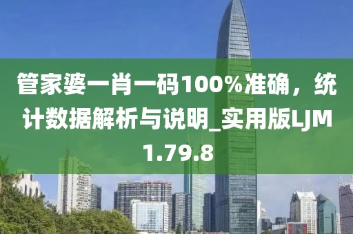 管家婆一肖一码100%准确，统计数据解析与说明_实用版LJM1.79.8