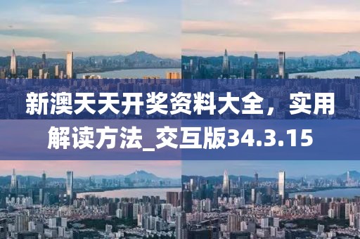 新澳天天开奖资料大全，实用解读方法_交互版34.3.15
