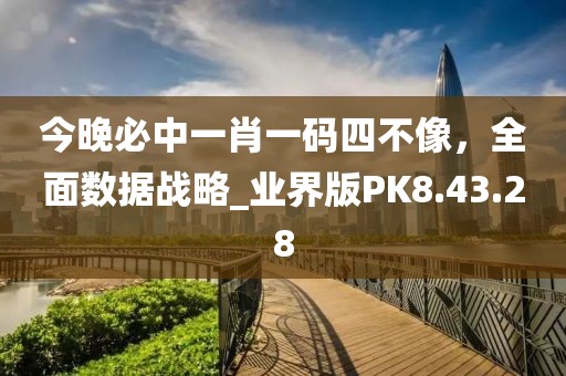 今晚必中一肖一码四不像，全面数据战略_业界版PK8.43.28