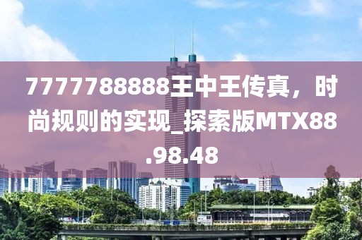 7777788888王中王传真，时尚规则的实现_探索版MTX88.98.48