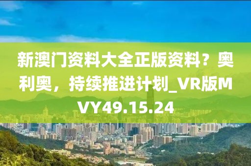 新澳门资料大全正版资料？奥利奥，持续推进计划_VR版MVY49.15.24