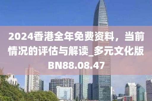 2024香港全年免费资料，当前情况的评估与解读_多元文化版BN88.08.47