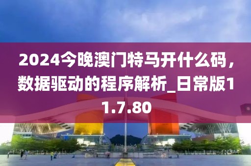 2024今晚澳门特马开什么码，数据驱动的程序解析_日常版11.7.80