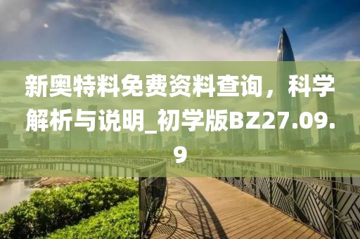 新奥特料免费资料查询，科学解析与说明_初学版BZ27.09.9
