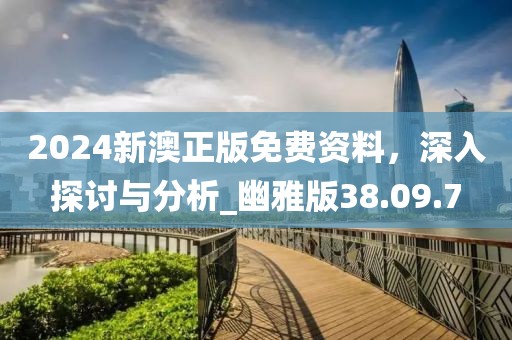 2024新澳正版免费资料，深入探讨与分析_幽雅版38.09.7