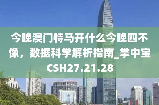 今晚澳门特马开什么今晚四不像，数据科学解析指南_掌中宝CSH27.21.28