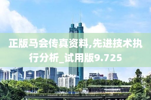 正版马会传真资料,先进技术执行分析_试用版9.725