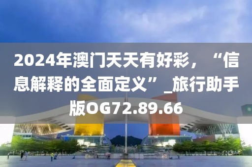 2024年澳门天天有好彩，“信息解释的全面定义”_旅行助手版OG72.89.66